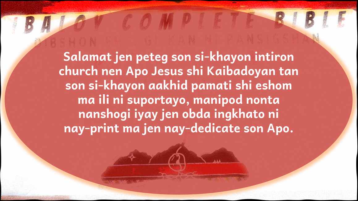 Thank you so much to you all the entire church of the Lord Jesus in Ibaloy land and to you brothers and sisters in the faith from different places around the world for your support, from the beginning of this work until it was printed and dedicated to the Lord.