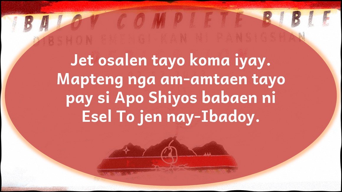 Jet osalen tayo koma iyay. Mapteng no am-amtaen tayo pay is Apo Shiyos babaen ni Esel To jen nay-Ibadoy.